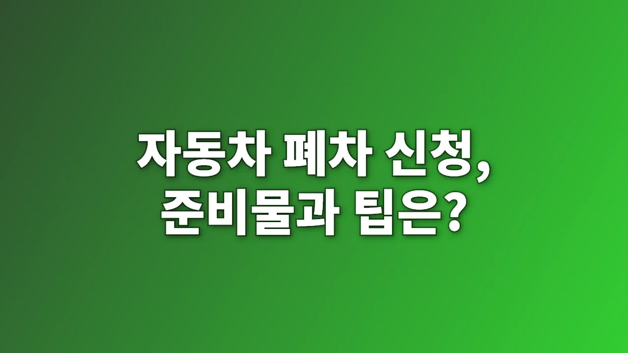 자동차 폐차 신청, 준비물과 팁은?